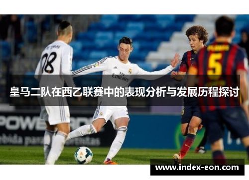 皇马二队在西乙联赛中的表现分析与发展历程探讨
