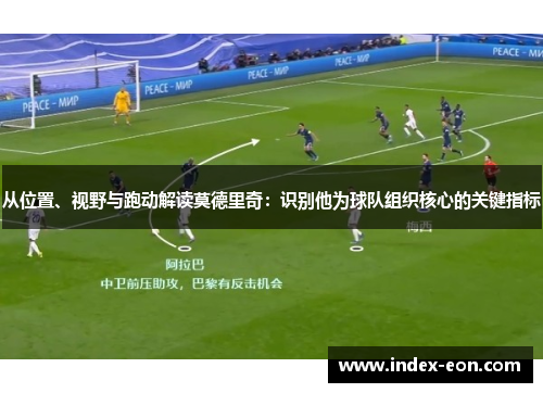 从位置、视野与跑动解读莫德里奇：识别他为球队组织核心的关键指标