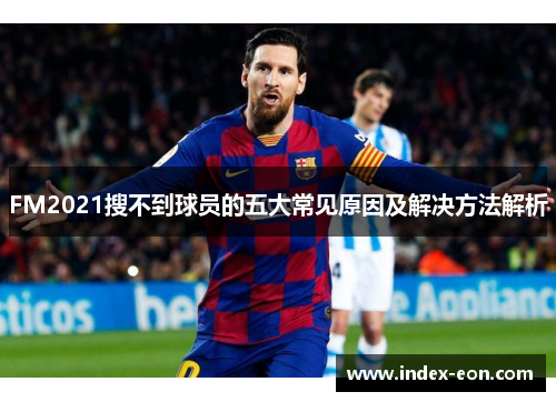 FM2021搜不到球员的五大常见原因及解决方法解析