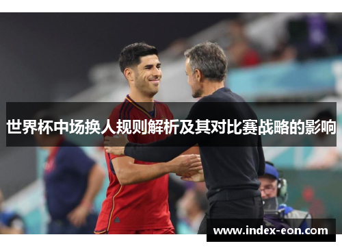 世界杯中场换人规则解析及其对比赛战略的影响