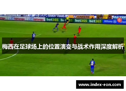 梅西在足球场上的位置演变与战术作用深度解析
