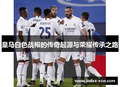 皇马白色战袍的传奇起源与荣耀传承之路
