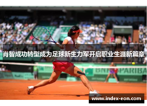 肖智成功转型成为足球新生力军开启职业生涯新篇章