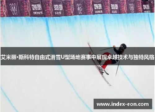艾米丽·斯科特自由式滑雪U型场地赛事中展现卓越技术与独特风格