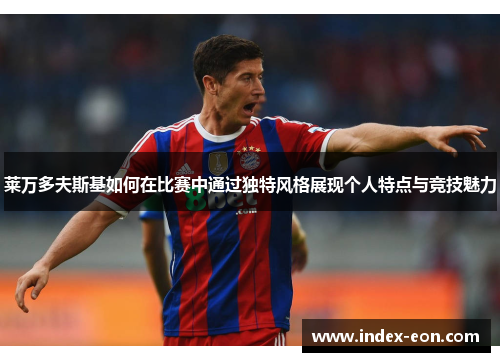 莱万多夫斯基如何在比赛中通过独特风格展现个人特点与竞技魅力