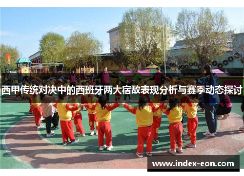 西甲传统对决中的西班牙两大宿敌表现分析与赛季动态探讨