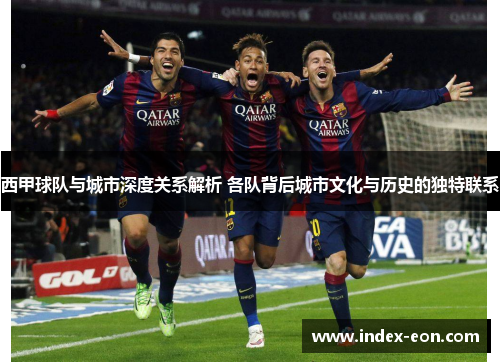 西甲球队与城市深度关系解析 各队背后城市文化与历史的独特联系 西甲球队与城市深度关系解析 各队背后城市文化与历史的独特联系