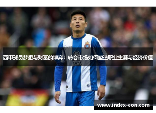 西甲球员梦想与财富的博弈:转会市场如何塑造职业生涯与经济价值 西甲球员梦想与财富的博弈:转会市场如何塑造职业生涯与经济价值