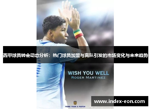西甲球员转会动态分析:热门球员加盟与离队引发的市场变化与未来趋势 西甲球员转会动态分析:热门球员加盟与离队引发的市场变化与未来趋势