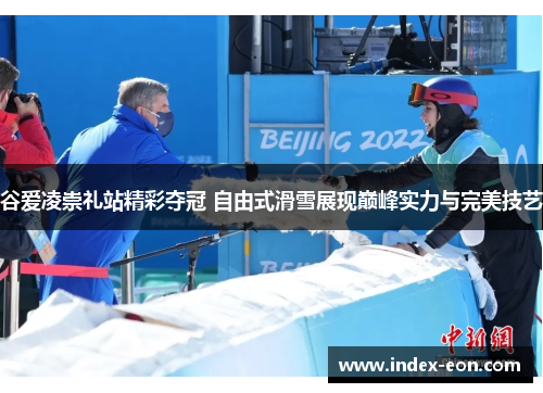 谷爱凌崇礼站精彩夺冠 自由式滑雪展现巅峰实力与完美技艺