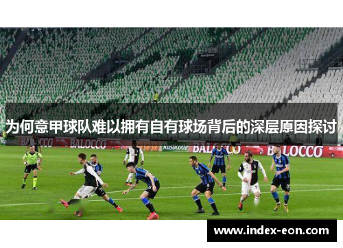 为何意甲球队难以拥有自有球场背后的深层原因探讨 为何意甲球队难以拥有自有球场背后的深层原因探讨