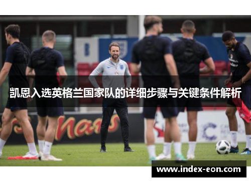 凯恩入选英格兰国家队的详细步骤与关键条件解析 凯恩入选英格兰国家队的详细步骤与关键条件解析