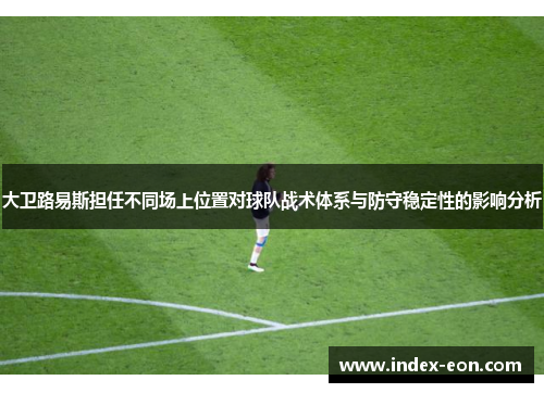 大卫路易斯担任不同场上位置对球队战术体系与防守稳定性的影响分析