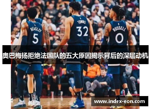 奥巴梅扬拒绝法国队的五大原因揭示背后的深层动机