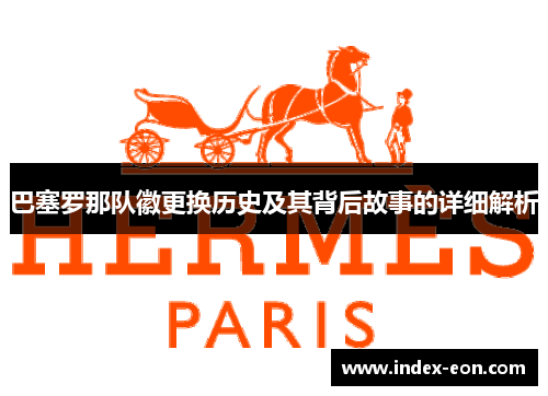 巴塞罗那队徽更换历史及其背后故事的详细解析 巴塞罗那队徽更换历史及其背后故事的详细解析