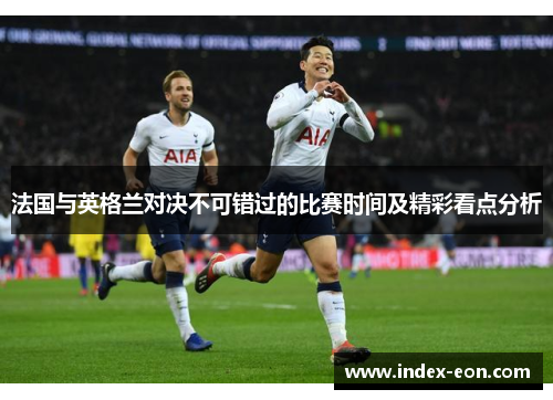 法国与英格兰对决不可错过的比赛时间及精彩看点分析