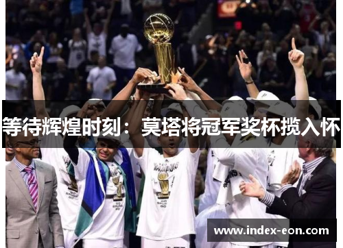 等待辉煌时刻：莫塔将冠军奖杯揽入怀