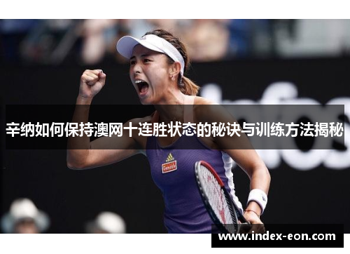 辛纳如何保持澳网十连胜状态的秘诀与训练方法揭秘