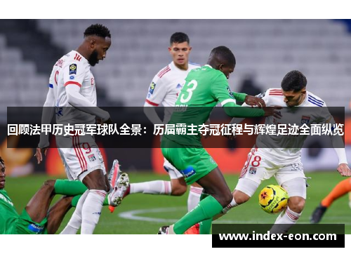 回顾法甲历史冠军球队全景：历届霸主夺冠征程与辉煌足迹全面纵览
