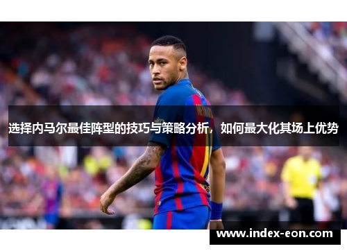 选择内马尔最佳阵型的技巧与策略分析，如何最大化其场上优势
