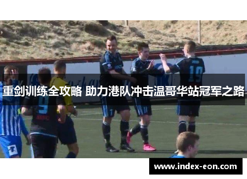 重剑训练全攻略 助力港队冲击温哥华站冠军之路