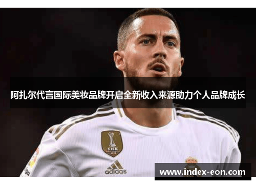 阿扎尔代言国际美妆品牌开启全新收入来源助力个人品牌成长