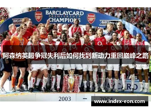 阿森纳英超争冠失利后如何找到新动力重回巅峰之路