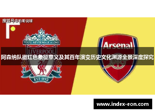 阿森纳队徽红色象征意义及其百年演变历史文化渊源全景深度探究