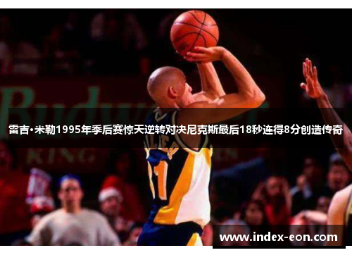 雷吉·米勒1995年季后赛惊天逆转对决尼克斯最后18秒连得8分创造传奇