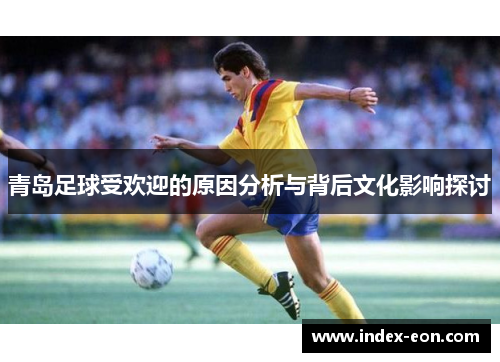 青岛足球受欢迎的原因分析与背后文化影响探讨