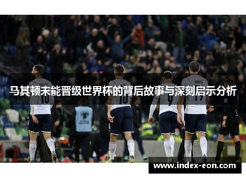 马其顿未能晋级世界杯的背后故事与深刻启示分析