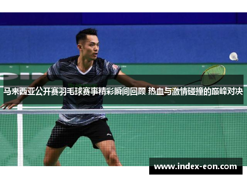 马来西亚公开赛羽毛球赛事精彩瞬间回顾 热血与激情碰撞的巅峰对决