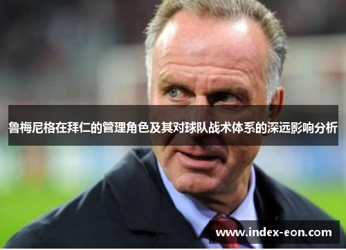 鲁梅尼格在拜仁的管理角色及其对球队战术体系的深远影响分析