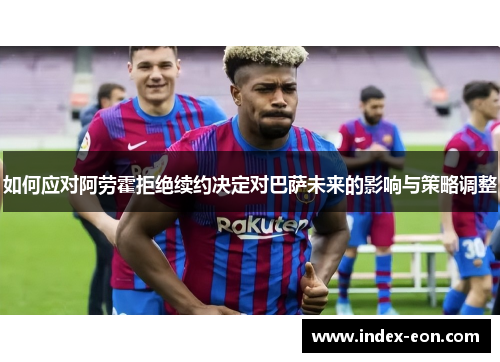 如何应对阿劳霍拒绝续约决定对巴萨未来的影响与策略调整