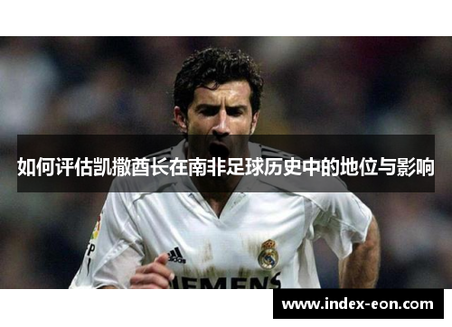 如何评估凯撒酋长在南非足球历史中的地位与影响